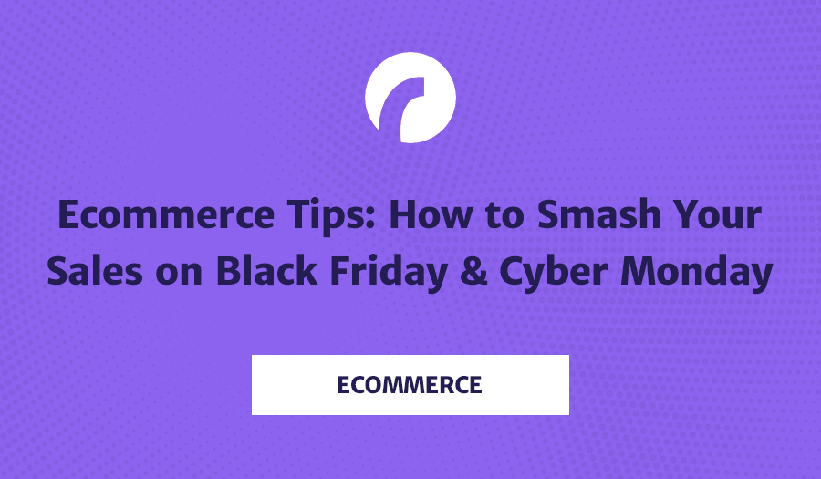 Ecommerce Tips: How to Smash Your Sales on Black Friday & Cyber Monday [Infographic]