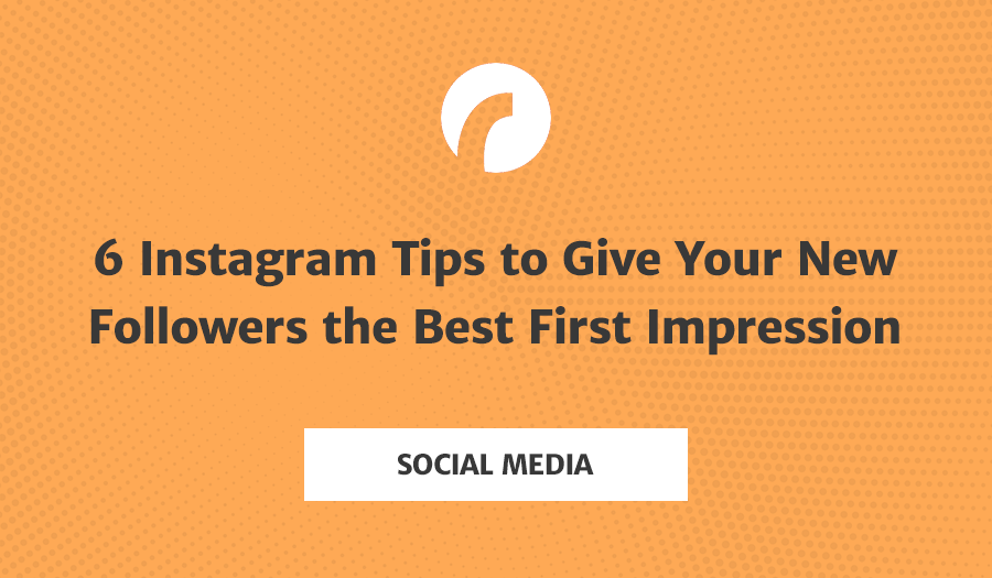 6 Instagram Tips to Give Your New Followers the Best First Impression