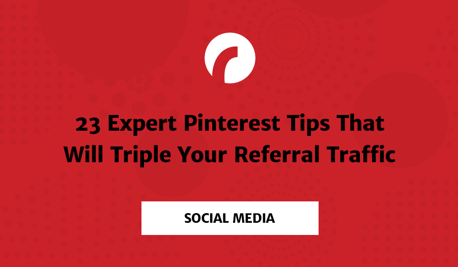 23 Expert Pinterest Tips That Will Triple Your Referral Traffic