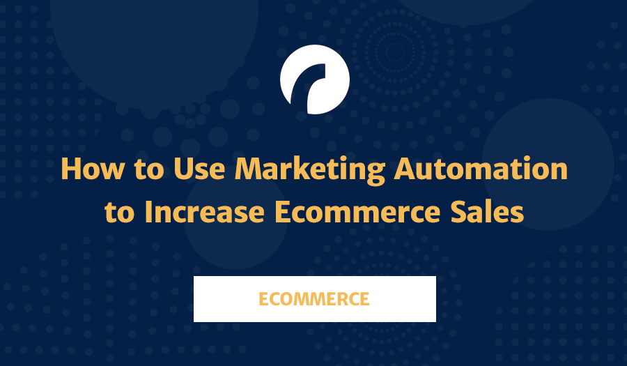 How to Use Marketing Automation to Increase Ecommerce Sales