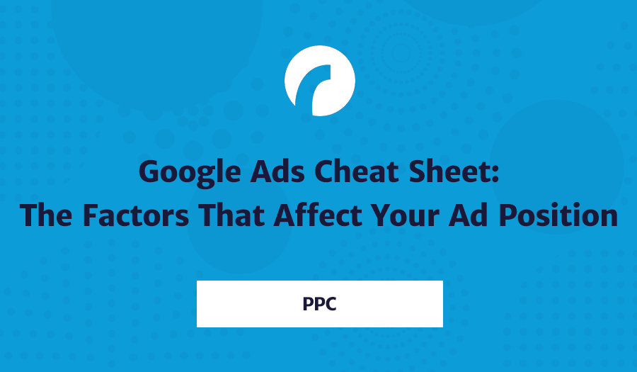 Google Ads Cheat Sheet: The Factors That Affect Your Ad Position