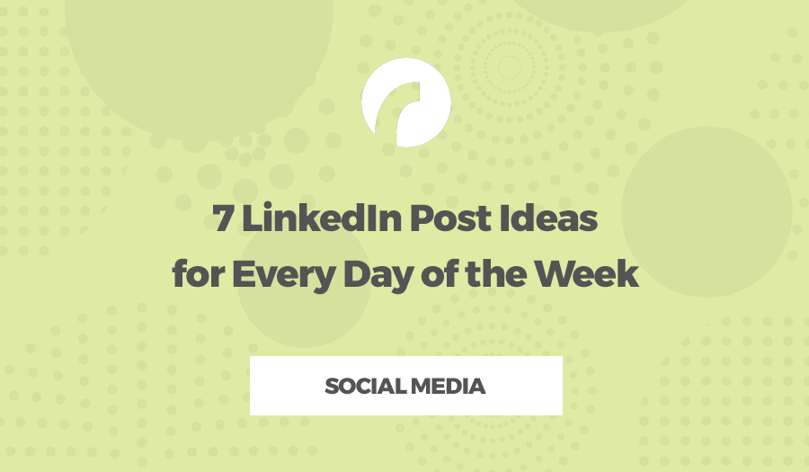 7 LinkedIn Post Ideas for Every Day of the Week