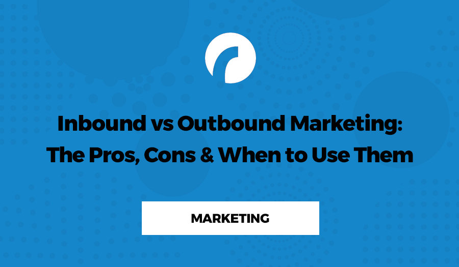 Inbound vs Outbound Marketing: The Pros, Cons & When to Use Them