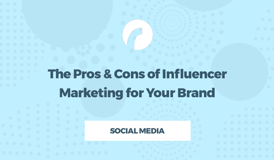 The Pros & Cons of Influencer Marketing for Your Brand