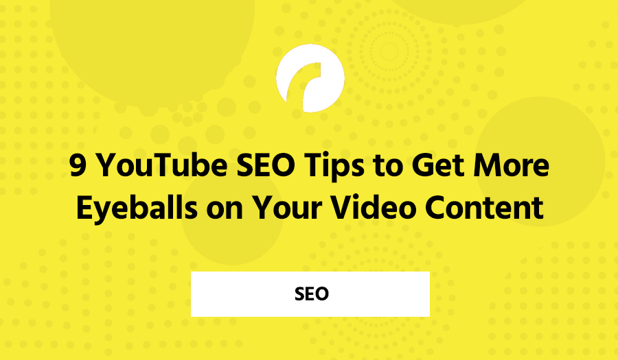 9 YouTube SEO Tips to Get More Eyeballs on Your Video Content