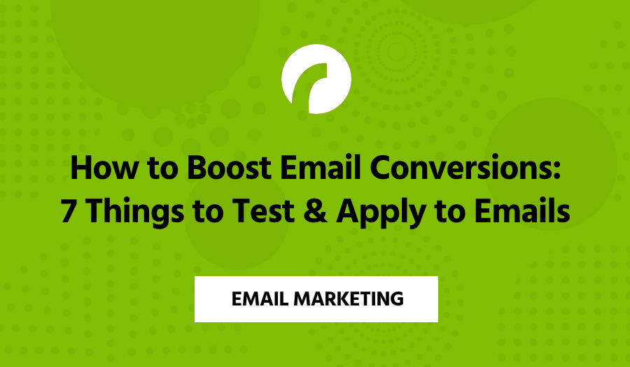 How to Boost Email Conversions: 7 Things to Test & Apply to Emails