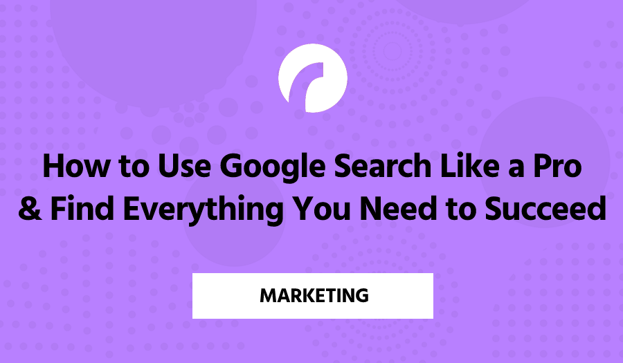 How to Use Google Search Like a Pro & Find Everything You Need to Succeed
