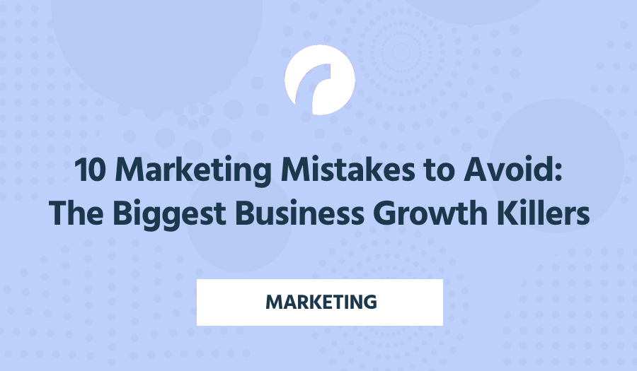 10 Marketing Mistakes to Avoid: The Biggest Business Growth Killers