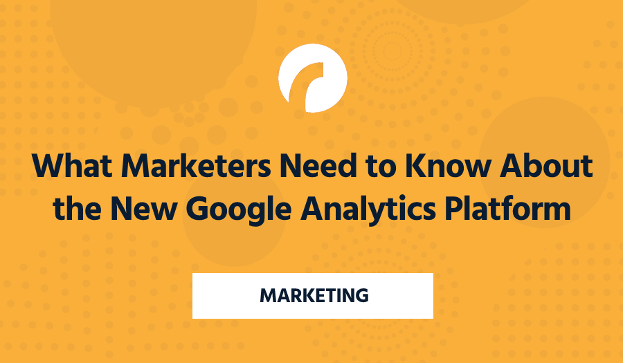 What Marketers Need to Know About the New Google Analytics Platform